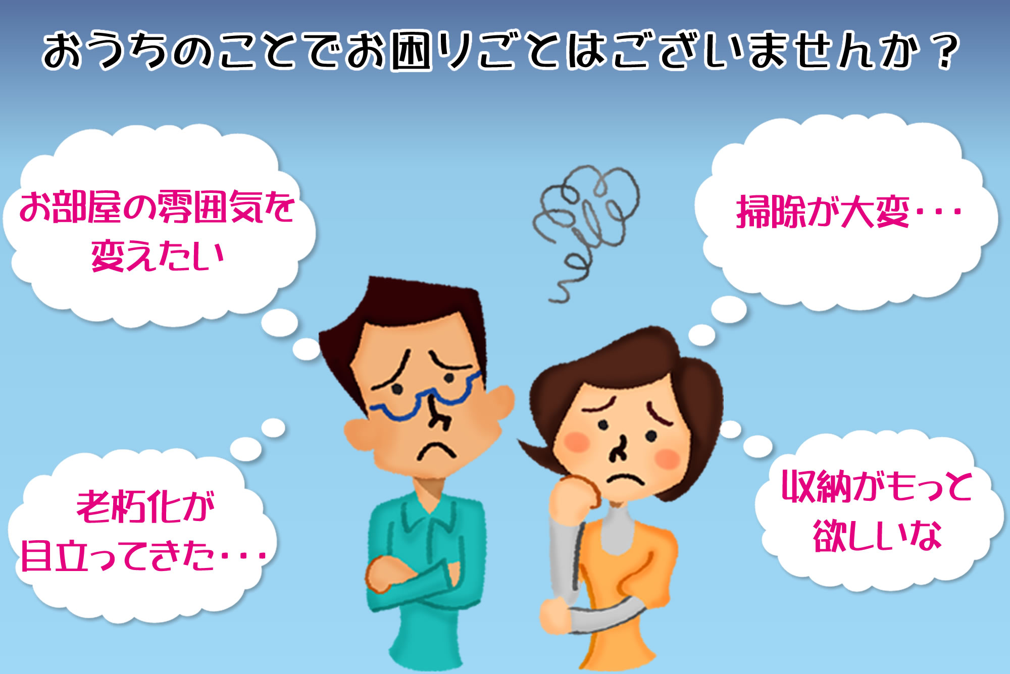 お部屋の雰囲気を変えたい、掃除が大変・・、老朽化が目立ってきた・・、収納がもっとあればいいな
