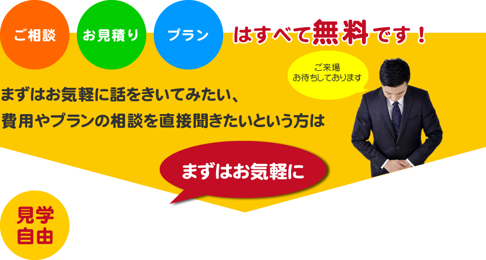 ご相談、プラン、お見積もりはすべて無料です。まずはお気軽にショールームへご来店ください！